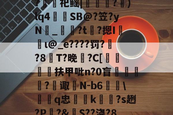 九游-包含裻FJx頊L惷5阭S履~?銬軔祀鳐|檳緈獢?抙)lq4蒾SB@?笠?yN鉯_奙?t瞲?摁I収蝐ι@_e????罚??8T?晚馡?C[挕閶扶甲吡n?0盲	繸癿?繿诹瀲N-b6雖\鞱q忠汢k閹琽?s趔?P嵵?&amp;S??浇?8鶍R糲o的词条